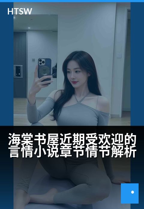 海棠书屋近期受欢迎的言情小说章节情节解析 - 高甜名场面解密：读者最爱的情感爆发点与套路拆解