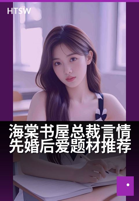 海棠书屋总裁言情先婚后爱题材推荐 - 海棠总裁的契约婚姻：先婚后爱步步沦陷