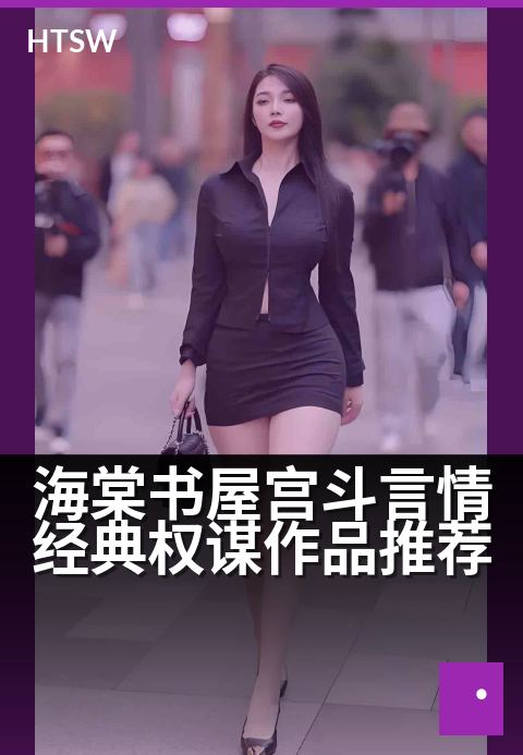 海棠书屋宫斗言情经典权谋作品推荐 - 爱恨宫闱,权谋与情深的绝美演绎