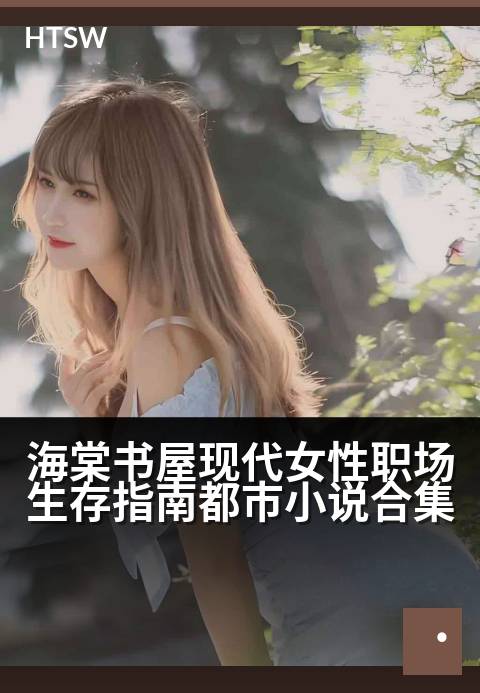 海棠书屋现代女性职场生存指南都市小说合集 - 都市丽人进阶手册:看她们在职场与情场中乘风破浪